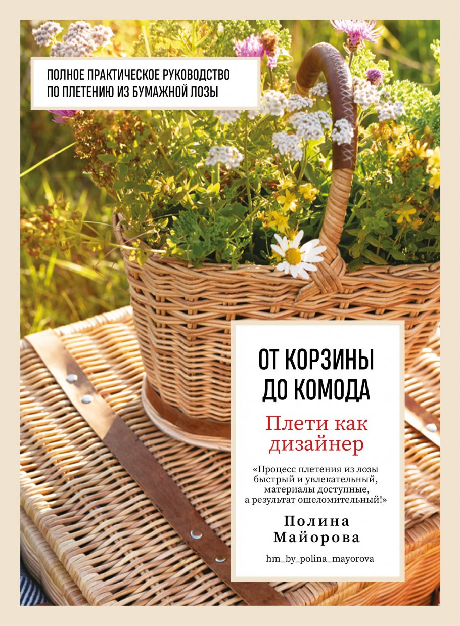 Плети как дизайнер. От корзины до комода. Полное практическое руководство  по плетению из бумажной лозы, Майорова П.В. купить книгу в  интернет-магазине «Читайна». ISBN: 978-5-04-186162-9