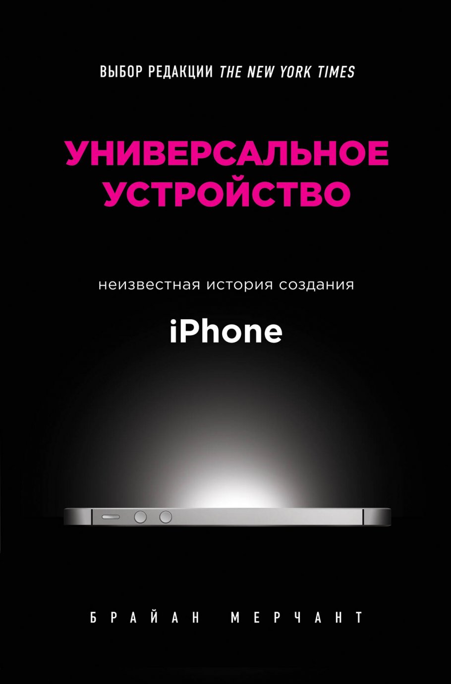 Универсальное устройство. Неизвестная история создания iPhone, Мерчант Б.  купить книгу в интернет-магазине «Читайна». ISBN: 978-5-04-092945-0