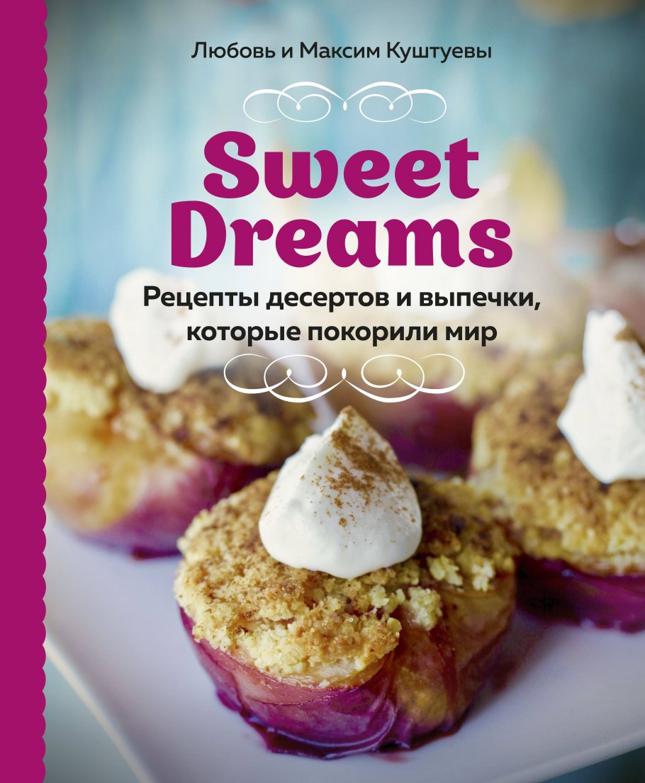 Sweet Dreams. Рецепты десертов и выпечки, которые покорили мир, Любовь  Куштуева, Максим Куштуев купить книгу в интернет-магазине «Читайна». ISBN:  978-5-04-120734-2