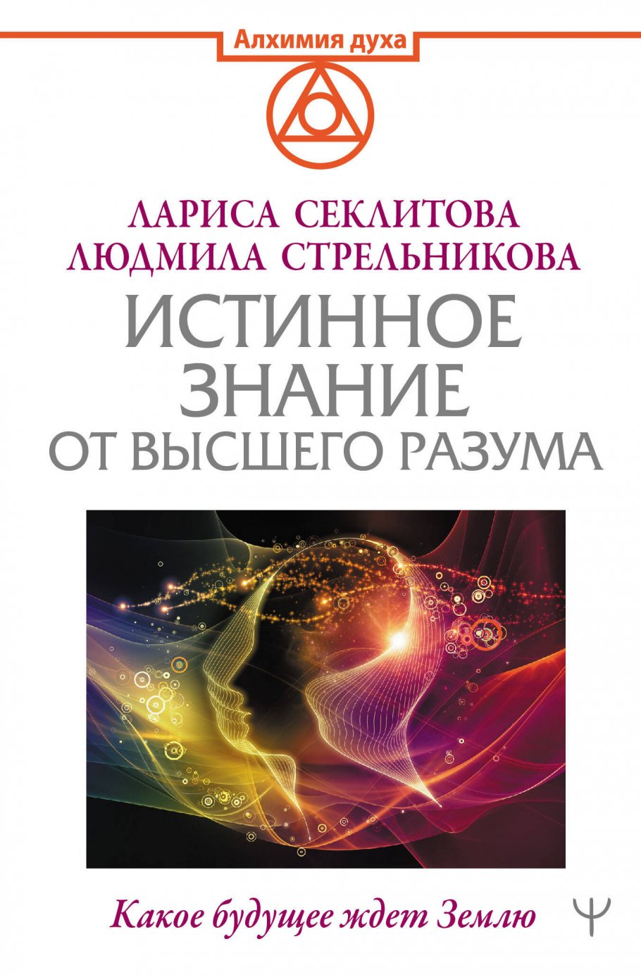 Истинное Знание от Высшего разума. Какое будущее ждет Землю, Стрельникова  Людмила, Секлитова Лариса купить книгу в интернет-магазине «Читайна». ISBN:  978-5-17-148296-1