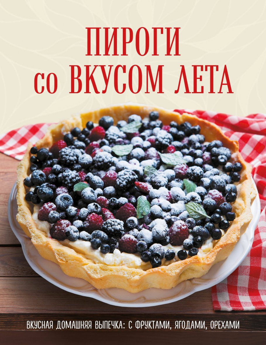 ПИРОГИ со ВКУСОМ ЛЕТА. С фруктами, ягодами, орехами, ЭКСМО купить книгу в  интернет-магазине «Читайна». ISBN: 978-5-04-109570-3