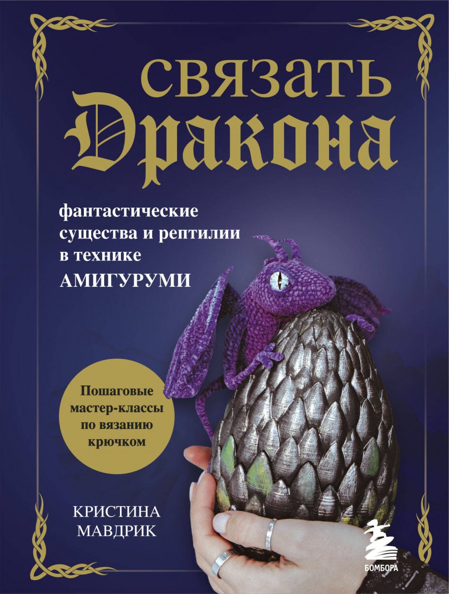 СВЯЗАТЬ ДРАКОНА. Фантастические существа и рептилии в технике АМИГУРУМИ,  Мавдрик К. купить книгу в интернет-магазине «Читайна». ISBN:  978-5-04-164821-3