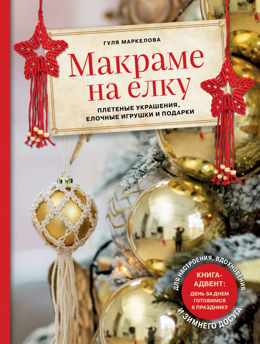 Макраме на елку. Плетеные украшения, елочные игрушки и подарки.  Книга-адвент, Маркелова Г.Э. купить книгу в интернет-магазине «Читайна».  ISBN: 978-5-04-163680-7