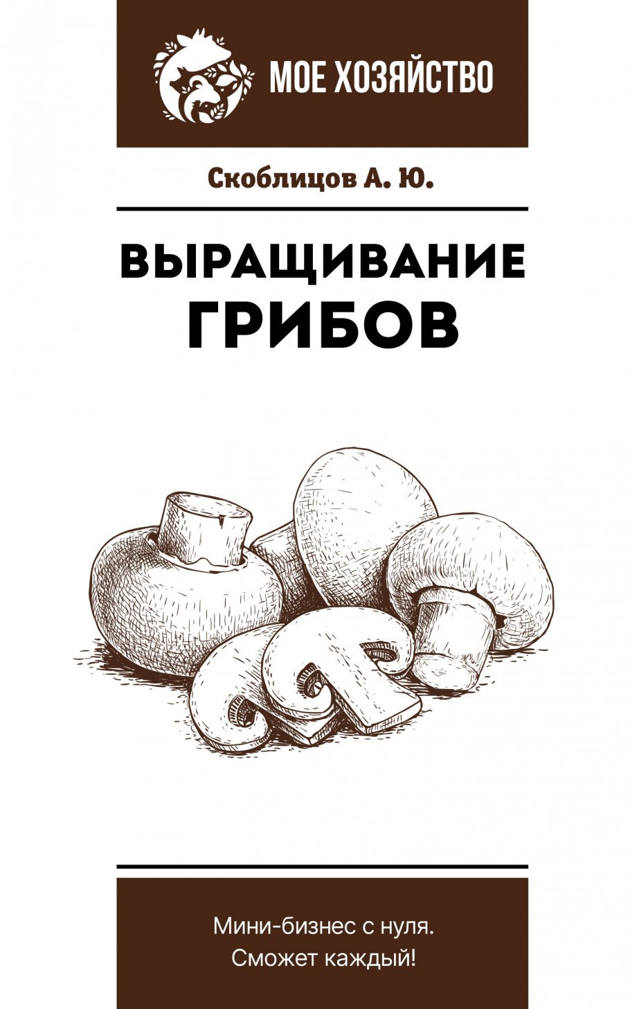 Выращивание грибов. Мини-бизнес с нуля, Скоблицов А.Ю. купить книгу в  интернет-магазине «Читайна». ISBN: 978-5-17-154193-4