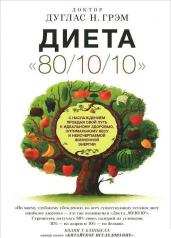 Диета 80/10/10. С наслаждением проедая свой путь к идеальному здоровью, оптимальному весу и неисчерпаемой жизненной энергии