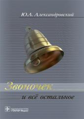 Звоночек и всё остальное / Ю. А. Александровский. — М. : ГЭОТАР- Медиа, 2018. - 416 с. : ил