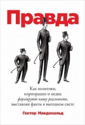 ПРАВДА: Как политики, корпорации и медиа формируют нашу реальность, выставляя факты в выгодном свете