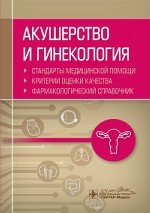 Акушерство и гинекология. Стандарты медицинской помощи. Критерии оценки качества. Фармакологический справочник