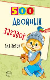 500 двойных загадок для детей/ Нестеренко В.Д.