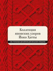 Коллекция японских узоров Йоко Хатты. 200 стильных дизайнов для вязания спицами