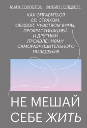 Не мешай себе жить. Как справиться со страхом, обидой, чувством вины, прокрастинацией и другими ...