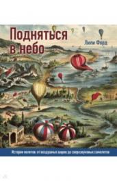 Подняться в небо.История полетов:от воздушных шаров до сверхзвуковых самолетов