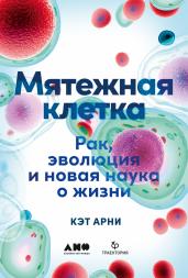 Мятежная клетка: Рак, эволюция и новая наука о жизни