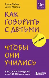 Как говорить с детьми, чтобы они учились (16-е издание)