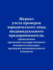 Журнал учета проверок юридического лица, индивидуального предпринимателя, проводимых органами государственного контроля (надзора), органами муниципального контроля