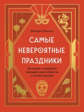 Самые невероятные праздники. Культура и традиции народов мира в фактах и иллюстрациях