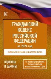 Гражданский Кодекс Российской Федерации на 2024 год. Включая поправки о цифровом рубле. Со всеми изменениями, законопроектами и постановлениями судов