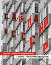 Сделано в СССР. Архитектура бывших республик Советского Союза. От авангарда и сталинского ампира до модернизма