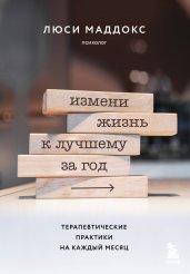 Измени жизнь к лучшему за год. Терапевтические практики на каждый месяц