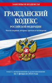 Гражданский кодекс РФ. Части первая, вторая, третья и четвертая по сост. на 01.02.24 / ГК РФ