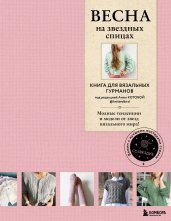 ВЕСНА на звездных спицах. Книга для вязальных гурманов. Модные тенденции и модели от звезд вязального мира!