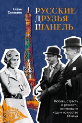 Русские друзья Шанель. Любовь, страсть и ревность, изменившие моду и искусство XX века