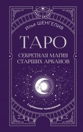 Таро: секретная магия Старших Арканов. Глубинное толкование