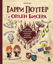 Гарри Поттер и Орден БИСЕРА. Пошаговые мастер-классы для юных волшебников