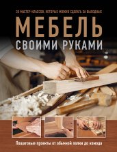 Мебель своими руками. 35 мастер-классов, которые можно сделать за выходные