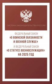 Федеральный закон "О воинской обязанности и военной службе" и Федеральный закон "О статусе военнослужащих" на 2025 год