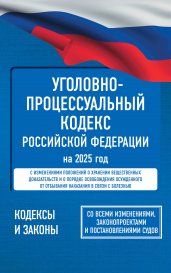 Уголовно-процессуальный кодекс Российской Федерации на 2025 год. Со всеми изменениями, законопроектами и постановлениями судов