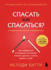 Спасать или спасаться? Как избавитьcя от желания постоянно опекать других и начать думать о себе (2-е издание, дополненное и переработанное)