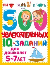 500 увлекательных IQ- заданий для дошколят. 5-7 лет