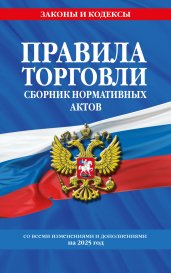 Правила торговли. Сборник нормативных актов со всеми изм. и доп. на 2025 год