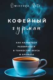 Кофейный гурман. Как научиться разбираться в тонкостях вкуса и аромата