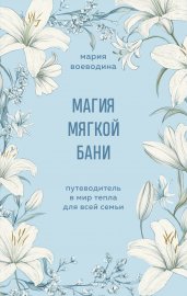 Магия мягкой бани. Путеводитель в мир тепла для всей семьи