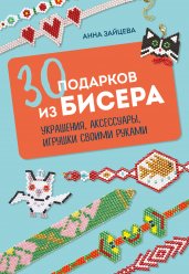 30 подарков из бисера. Украшения, аксессуары, игрушки своими руками