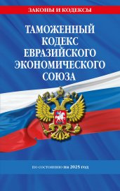 Таможенный кодекс Евразийского экономического союза по сост. на 2025 / ТКЕЭС