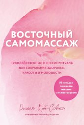 Восточный самомассаж. Чудодейственные женские ритуалы для сохранения здоровья, красоты и молодости