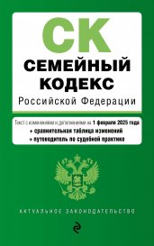 Семейный кодекс РФ. В ред. на 01.02.25 с табл. изм. и указ. суд. практ. / СК РФ