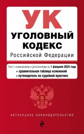 Уголовный кодекс РФ. В ред. на 01.02.25 с табл. изм. и указ. суд. практ. / УК РФ