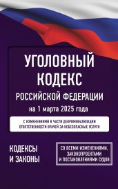 Уголовный кодекс Российской Федерации на 1 марта 2025 года. Со всеми изменениями, законопроектами и постановлениями судов