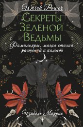 Секреты зеленой ведьмы. Фамильяры, магия стихий, растений и камней