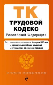 Трудовой кодекс РФ. В ред. на 01.02.25 с табл. изм. и указ. суд. практ. / ТК РФ