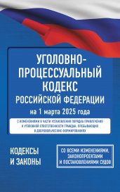 Уголовно-процессуальный кодекс Российской Федерации на 1 марта 2025 года. Со всеми изменениями, законопроектами и постановлениями судов