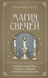 Магия свечей. Теория и практика: обряды, гадание, исполнение желаний