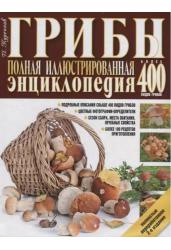 Грибы. Полная иллюстрированная энциклопедия. Более 400 видов грибов