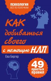 Как добиваться своего с помощью НЛП. 49 простых правил