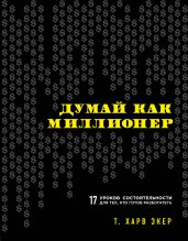 Думай как миллионер.17 уроков состоятельности для тех,кто готов разбогатеть