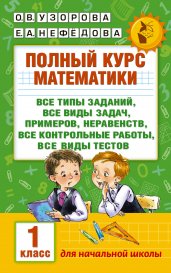 Полный курс математики. Все типы заданий, все виды задач, примеров, неравенств, все контрольные работы, все виды тестов. 1 класс. Для начальной школы